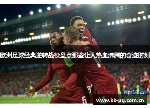 欧洲足球经典逆转战役盘点那些让人热血沸腾的奇迹时刻